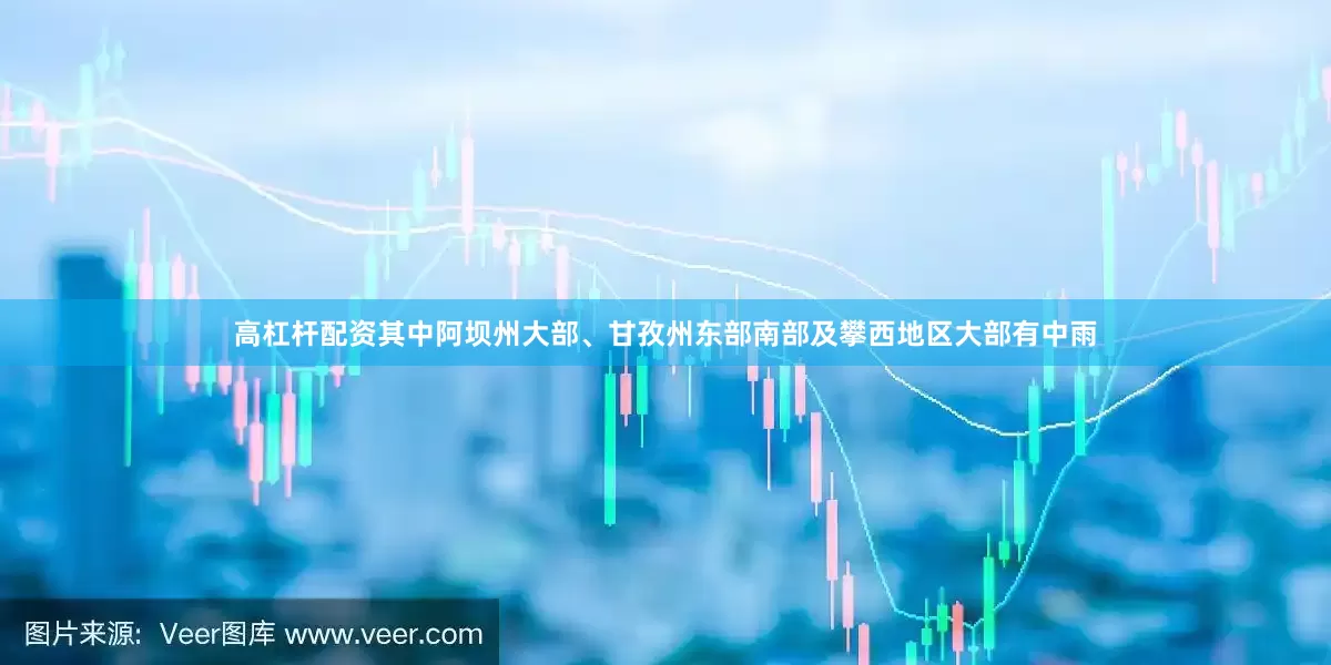 高杠杆配资其中阿坝州大部、甘孜州东部南部及攀西地区大部有中雨