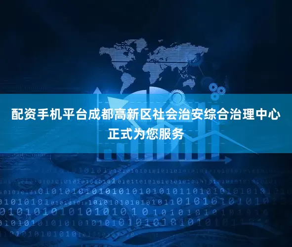 配资手机平台成都高新区社会治安综合治理中心正式为您服务