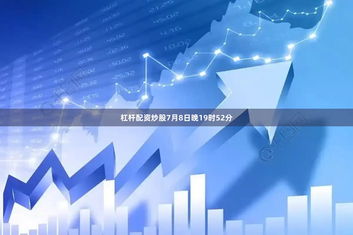 杠杆配资炒股7月8日晚19时52分