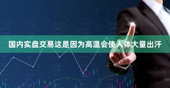 国内实盘交易这是因为高温会使人体大量出汗