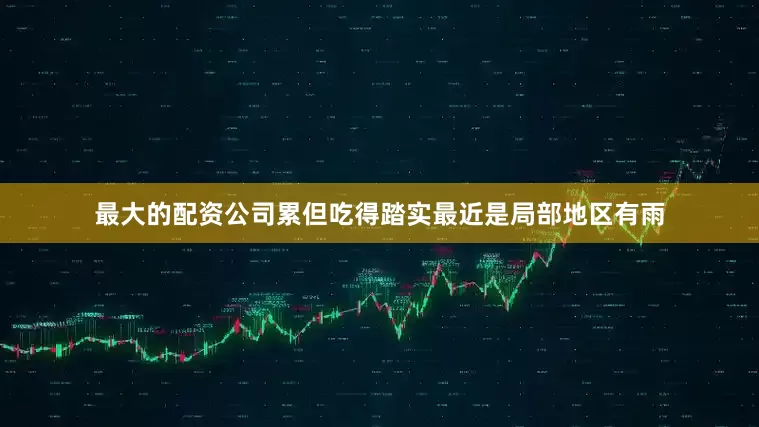 最大的配资公司累但吃得踏实最近是局部地区有雨