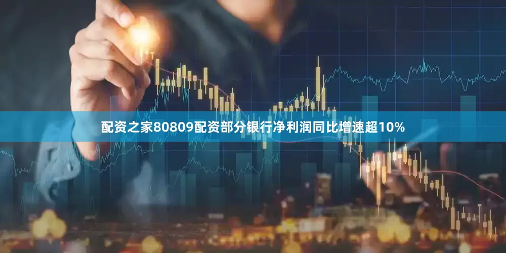 配资之家80809配资部分银行净利润同比增速超10%