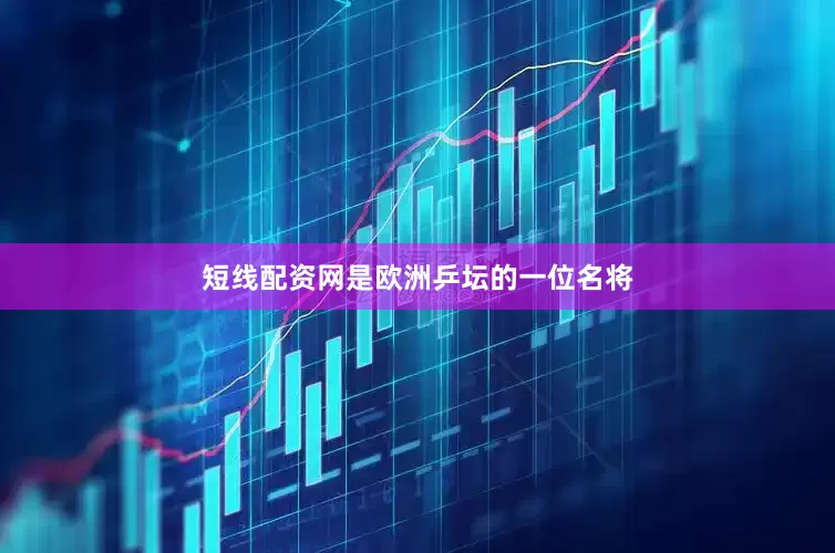 短线配资网是欧洲乒坛的一位名将