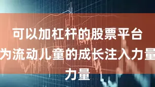 可以加杠杆的股票平台为流动儿童的成长注入力量