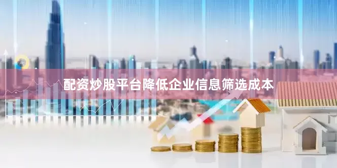 配资炒股平台降低企业信息筛选成本